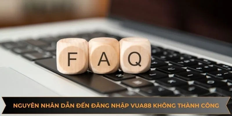 Nguyên nhân dẫn đến việc đăng nhập VUA88 không thành công