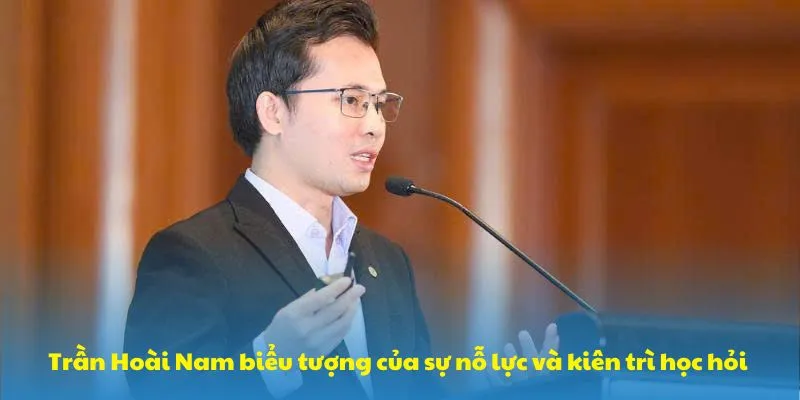 Trần Hoài Nam biểu tượng của sự nỗ lực và kiên trì học hỏi