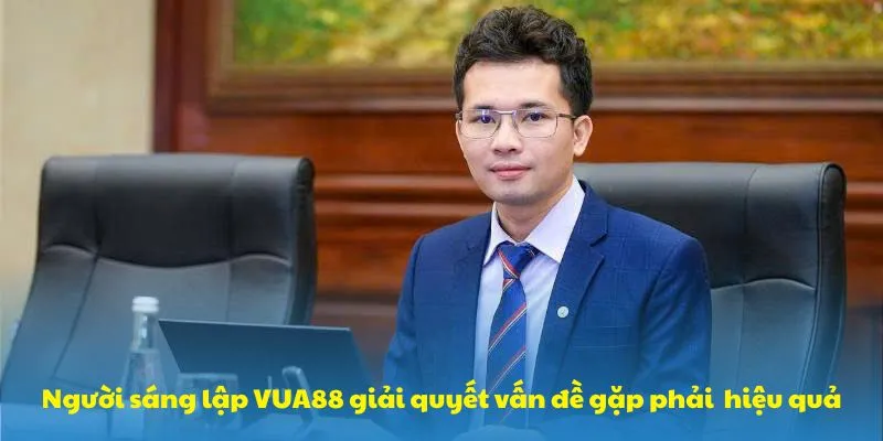 CEO VUA88 giải quyết vấn đề gặp phải vô cùng hiệu quả