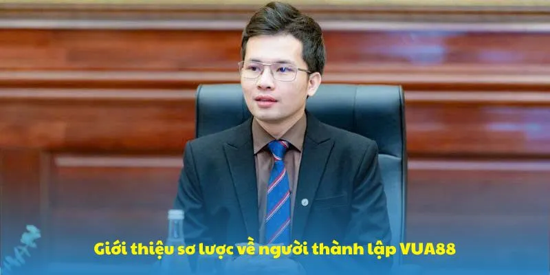 Giới thiệu sơ lược về người thành lập VUA88