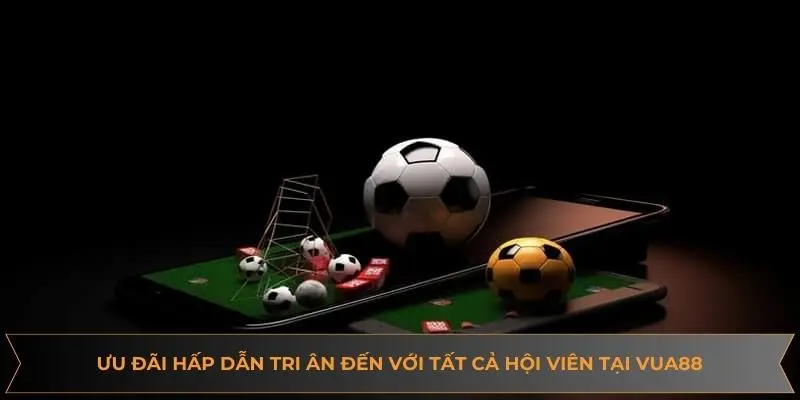 Ưu đãi hấp dẫn tri ân đến với tất cả hội viên tại VUA88 Ưu đãi hấp dẫn tri ân đến với tất cả hội viên tại VUA88